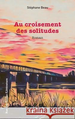 Au croisement des solitudes St?phane Beau 9782336516912
