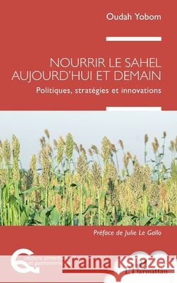 Nourrir le Sahel aujourd'hui et demain: Politiques, strat?gies et innovations Oudah Yobom Julie L 9782336516943 Editions L'Harmattan