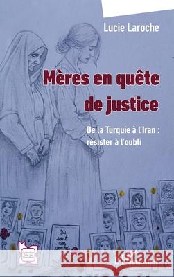 M?res en qu?te de justice: De la Turquie ? l'Iran: r?sister ? l'oubli Lucie Laroche 9782336517575 Editions L'Harmattan