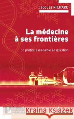 La m?decine ? ses fronti?res: La pratique m?dicale en question Jacques Richard 9782336517964