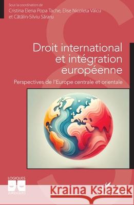 Droit international et int?gration europ?enne: Perspectives de l'Europe centrale et orientale Cristina Elena Pop Elise Nicoleta V?lcu Catalin-Silviu Sararu 9782336518381 Editions L'Harmattan