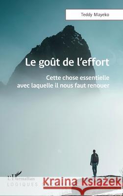 Le go?t de l'effort: Cette chose essentielle avec laquelle il nous faut renouer Teddy Mayeko 9782336519616 Editions L'Harmattan