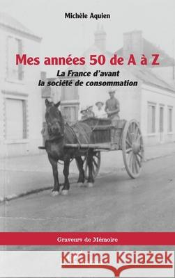 Mes ann?es 50 de A ? Z: La France d'avant la soci?t? de consommation Mich?le Aquien 9782336521084 Editions L'Harmattan