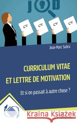 Curriculum vitae et lettre de motivation: Et si on passait ? autre chose ? Jean-Marc Subra 9782336522692 Editions L'Harmattan