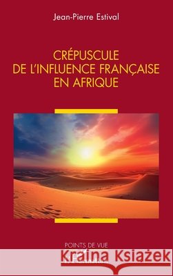 Cr?puscule de l'influence fran?aise en Afrique Jean-Pierre Estival 9782336523538 Editions L'Harmattan