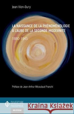 La naissance de la ph?nom?nologie ? l'aube de la seconde modernit?: 1880-1945 Jean Vion-Dury Jean-Arthur Micoulau 9782336523743