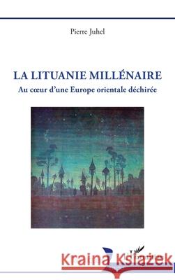 La Lituanie mill?naire: Au coeur d'une Europe orientale d?chir?e Pierre Juhel 9782336524078 Editions L'Harmattan