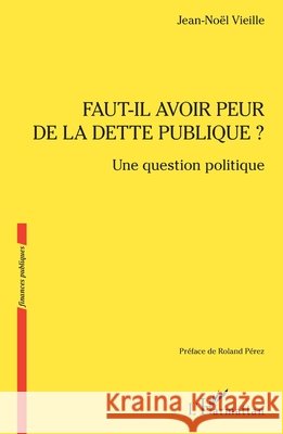 Faut-il avoir peur de la dette publique ?: Une question politique Jean-No?l Vieille Roland P?rez 9782336524528 Editions L'Harmattan