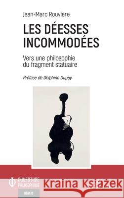 Les D?esses incommod?es: Vers une philosophie du fragment statuaire Jean-Marc Rouvi?re Delphine Dupuy 9782336524825