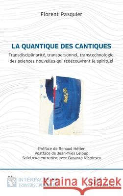 La quantique des cantiques: Transdisciplinarit?, transpersonnel, transtechnologie, des sciences nouvelles qui red?couvrent le spirituel Florent Pasquier Renaud H?tier Jean-Yves LeLoup 9782336524917