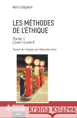 Les m?thodes de l'?thique Tome 1: Livre I-Livre II Henry Sidgwick S?bastien Koci 9782336525129 Editions L'Harmattan