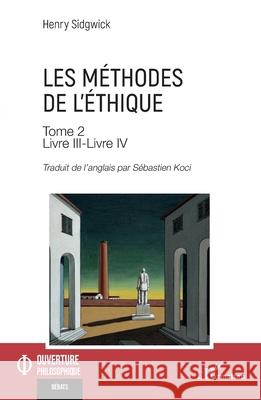 Les m?thodes de l'?thique Tome 2: Livre III-Livre IV Henry Sidgwick S?bastien Koci 9782336525150 Editions L'Harmattan