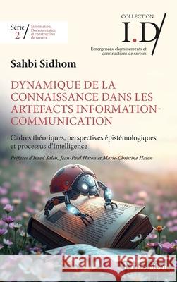 Dynamique de la connaissance dans les artefacts Information-Communication: Cadres th?oriques, perspectives ?pist?mologiques et processus d'Intelligenc Sahbi Sidhom Imad Saleh Jean-Paul Haton 9782336525396