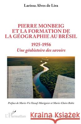 Pierre Monbeig et la formation de la g?ographie au Br?sil: 1925-1956 Une g?ohistoire des savoirs Larissa Alve Marie-Vic Ozouf-Marignier Marie-Claire Robic 9782336525457 Editions L'Harmattan