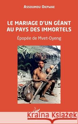 Le mariage d'un g?ant au pays des immortels: ?pop?e de Mvet-Oyeng Assoumou Okpwae 9782336526058 Editions L'Harmattan