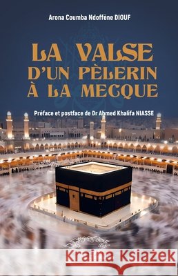 La valse d'un p?lerin ? La Mecque Arona Coumba Ndoff?ne Diouf Ahmed Khalifa Niasse 9782336526591
