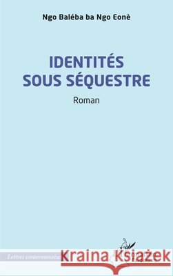 Identit?s sous s?questre Ngo Bal?ba Ba Ngo Eon? 9782336527642 Editions L'Harmattan
