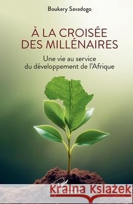 ? la crois?e des mill?naires: Une vie au service du d?veloppement de l'Afrique Boukary Savadogo 9782336528823 Editions L'Harmattan
