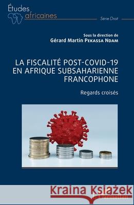 La fiscalit? post-Covid-19 en Afrique subsaharienne francophone: Regards crois?s G?rard Martin Pekass 9782336529301 Editions L'Harmattan