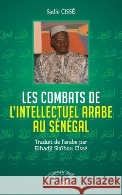 Les combats de l'Intellectuel arabe au S?n?gal Sadio Ciss? Elhadji Sia?bou Ciss? 9782336529486 Harmattan Senegal