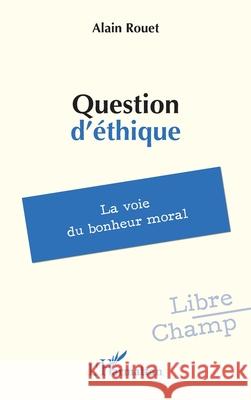 Question d'?thique: La voie du bonheur moral Alain Rouet 9782336529844 Editions L'Harmattan