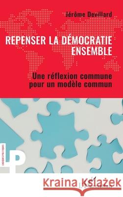 Repenser la d?mocratie ensemble: Une r?flexion commune pour un mod?le commun J?r?me Devillard 9782336529967 Editions L'Harmattan