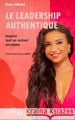 Le leadership authentique: Inspirer tout en restant soi-m?me Diaka Camara Ramatoulaye Camara 9782336530321 Editions L'Harmattan