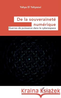 De la souverainet? num?rique: Guerres de puissance dans le cyberespace Yahya E 9782336530772 Editions L'Harmattan