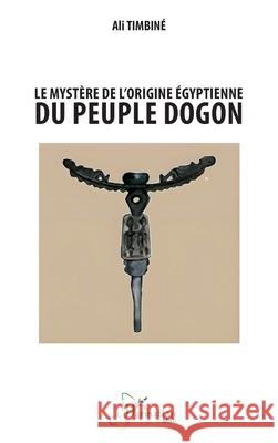 Le myst?re de l'origine ?gyptienne du peuple dogon Ali Timbin? 9782336531649 Editions L'Harmattan