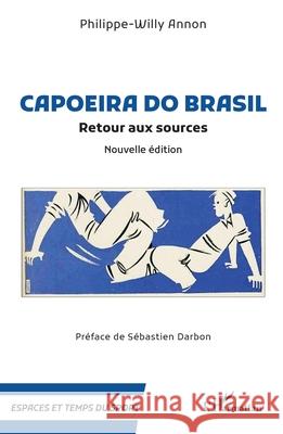 Capoeira do Brasil: Retour aux sources - Nouvelle ?dition Philippe-Willy Annon S?bastien Darbon 9782336532066 Editions L'Harmattan