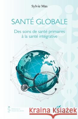 Sant? globale: Des soins de sant? primaires ? la sant? int?grative Sylvie Mas 9782336532271 Editions L'Harmattan