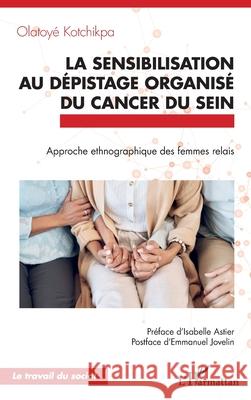La sensibilisation au d?pistage organis? du cancer du sein: Approche ethnographique des femmes relais Olatoy? Kotchikpa Isabelle Astier Emmanuel Jovelin 9782336532844
