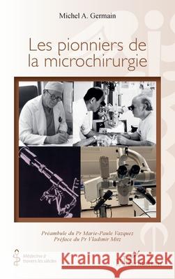 Les pionniers de la microchirurgie Michel A. Germain Marie-Paule Vazquez Vladimir Mitz 9782336533926 Editions L'Harmattan