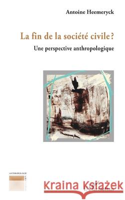 La fin de la soci?t? civile ?: Une perspective anthropologique Antoine Heemeryck 9782336534466 Editions L'Harmattan
