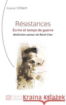 R?sistances: ?crire et temps de guerre - Biofiction autour de Ren? Char Franck Villain 9782336536187 Editions L'Harmattan