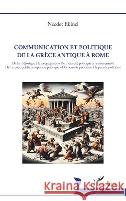 Communication et politique de la Gr?ce antique ? Rome: De la rh?torique ? la propagande - De l'identit? politique ? la citoyennet? De l'espace public Ekinci Necdet 9782336542409 Editions L'Harmattan