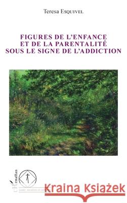 Figures de l'enfance et de la parentalit? sous le signe de l'addiction Teresa Esquivel 9782336543215