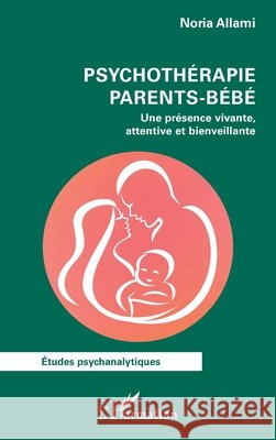 Psychoth?rapie parents-b?b?: Une pr?sence vivante, attentive et bienveillante Noria Allami 9782336548753 Editions L'Harmattan