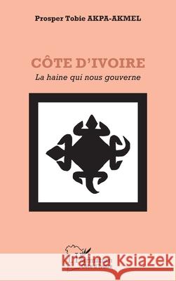 C?te d'Ivoire: La haine qui nous gouverne Prosper Tobie Akpa-Akmel 9782336552293 Editions L'Harmattan