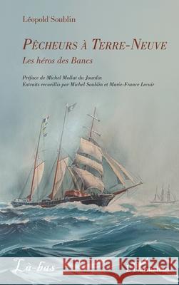 P?cheurs ? Terre-Neuve: Les h?ros des Bancs L?opold Soublin Michel Molla Michel Soublin 9782336554150 Editions L'Harmattan