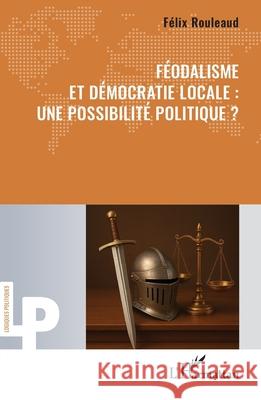 F?odalisme et d?mocratie locale: une possibilit? politique ? F?lix Rouleaud 9782336555775 Editions L'Harmattan