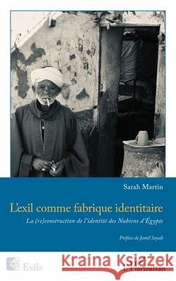 L'exil comme fabrique identitaire: La (re)construction de l'identit? des Nubiens d'?gypte Sarah Martin Jamil Sayah 9782336557540 Editions L'Harmattan