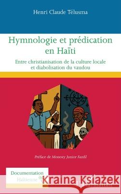 Hymnologie et pr?dication en Ha?ti: Entre christianisation de la culture locale et diabolisation du vaudou Henri Claude Telusma Monesty Junior Fanfil 9782336557854 Editions L'Harmattan
