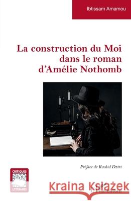 La construction du Moi dans le roman d'Am?lie Nothomb Ibtissam Amamou Rachid Dziri 9782336558264 Editions L'Harmattan