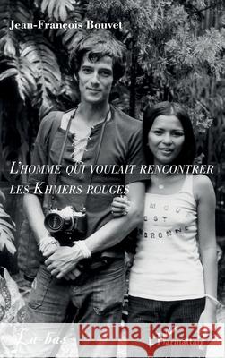 L'homme qui voulait rencontrer les Khmers rouges Jean-Fran?ois Bouvet 9782336558844