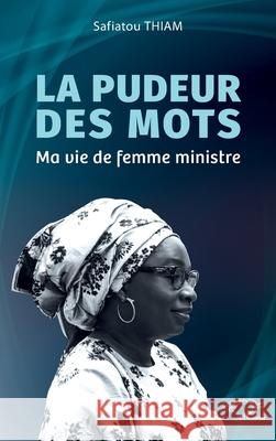 La pudeur des mots: Ma vie de femme ministre Safiatou Thiam 9782336561240 Harmattan Senegal