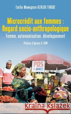 Microcr?dit aux femmes: Regard socio-anthropologique: Femme, autonomisation, d?veloppement Emilia Mawugnon Azalo Ignace C. Dovi 9782336561271 Editions L'Harmattan