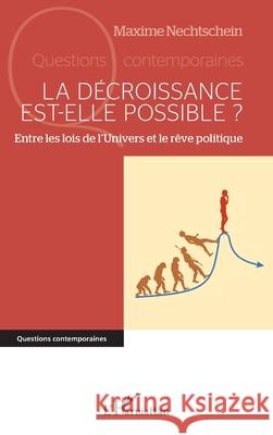 La d?croissance est-elle possible ?: Entre les lois de l'Univers et le r?ve politique Maxime Nechtschein 9782336561301 Editions L'Harmattan