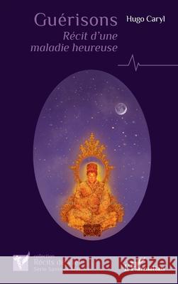 Gu?risons: R?cit d'une maladie heureuse Hugo Caryl 9782336561547 Editions L'Harmattan