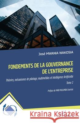 Fondements de la gouvernance de l'entreprise: Th?ories, m?canismes de pilotage, multim?dias et Intelligence Artificielle Tome 2 Jos? Mwani Evariste Mab 9782336561608 Editions L'Harmattan